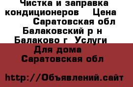 Чистка и заправка кондиционеров. › Цена ­ 1 000 - Саратовская обл., Балаковский р-н, Балаково г. Услуги » Для дома   . Саратовская обл.
